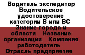 Водитель-экспедитор-Водительское удостоверение категории В или ВС. Знание города и области › Название организации ­ Компания-работодатель › Отрасль предприятия ­ Другое › Минимальный оклад ­ 1 - Все города Работа » Вакансии   . Тыва респ.,Ак-Довурак г.